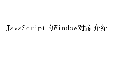 JavaScript的Window对象介绍-艺兴技术分享