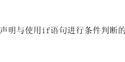 条件声明与使用if语句进行条件判断的简介-艺兴技术分享