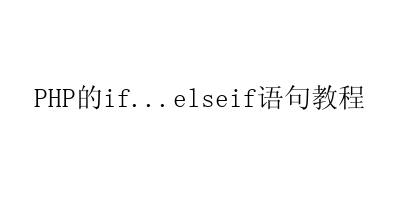 PHP的if…elseif语句教程-艺兴技术分享