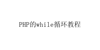 PHP的while循环教程-艺兴技术分享