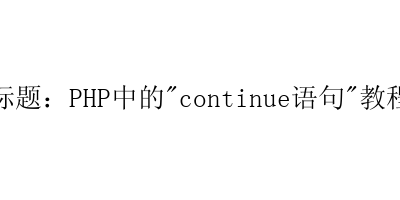 PHP中的”continue语句”教程-艺兴技术分享