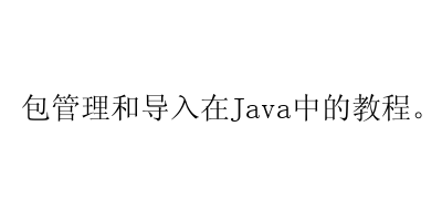 包管理和导入在Java中的教程。-艺兴技术分享