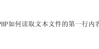 PHP如何读取文本文件的第一行内容-艺兴技术分享