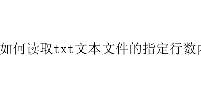 PHP如何读取txt文本文件的指定行数内容-艺兴技术分享